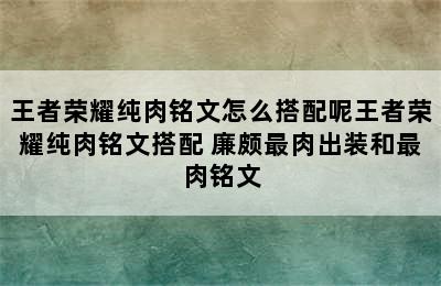 王者荣耀纯肉铭文怎么搭配呢王者荣耀纯肉铭文搭配 廉颇最肉出装和最肉铭文